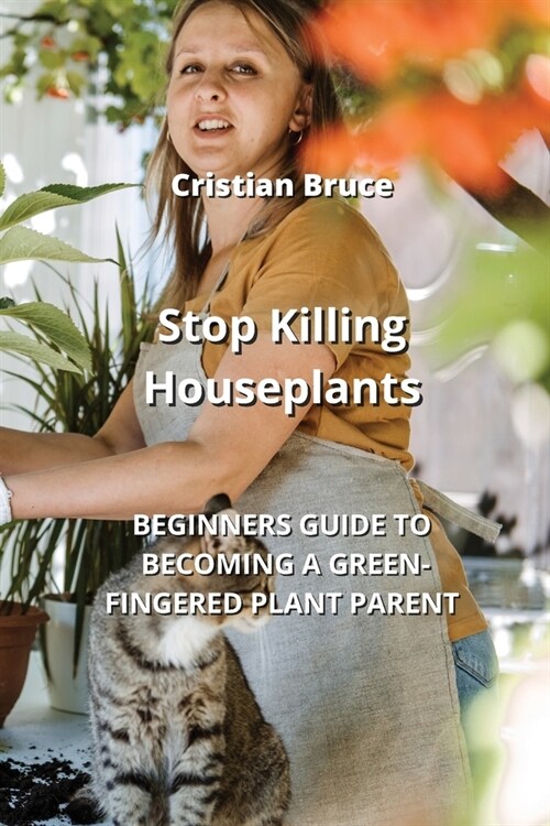Stop Killing Houseplants: Beginners Guide to Becoming a Green-Fingered Plant Parent (Paperback)