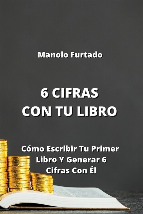 6 Cifras Con Tu Libro: C?o Escribir Tu Primer Libro Y Generar 6 Cifras Con ? (Paperback)