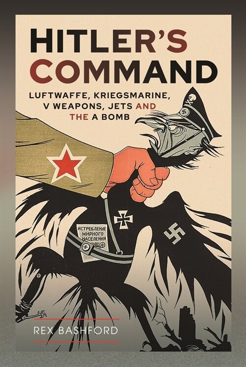 Hitlers Command: Luftwaffe, Kriegsmarine, V Weapons, Jets and the a Bomb (Hardcover)