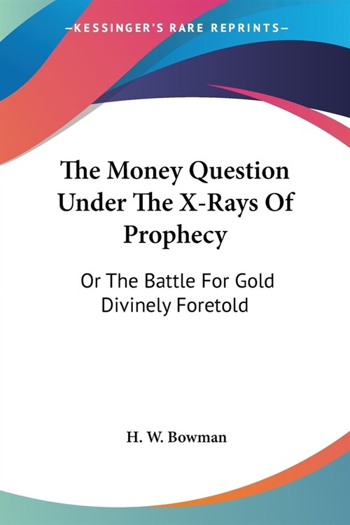 The Money Question Under The X-Rays Of Prophecy: Or The Battle For Gold Divinely Foretold (Paperback)