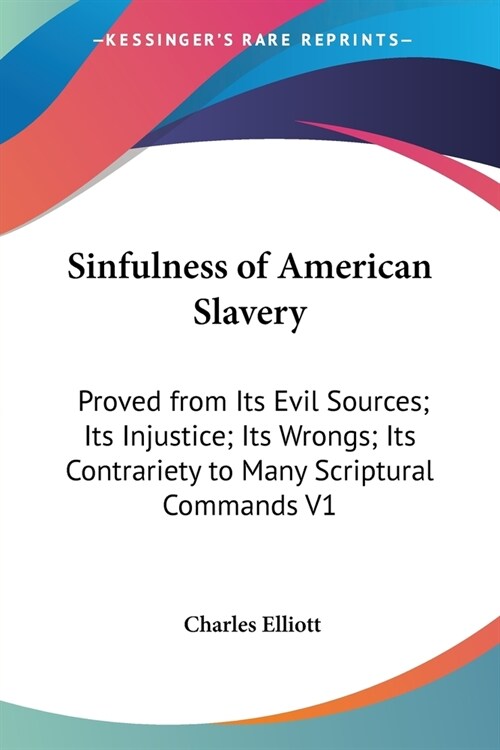 Sinfulness of American Slavery: Proved from Its Evil Sources; Its Injustice; Its Wrongs; Its Contrariety to Many Scriptural Commands V1 (Paperback)