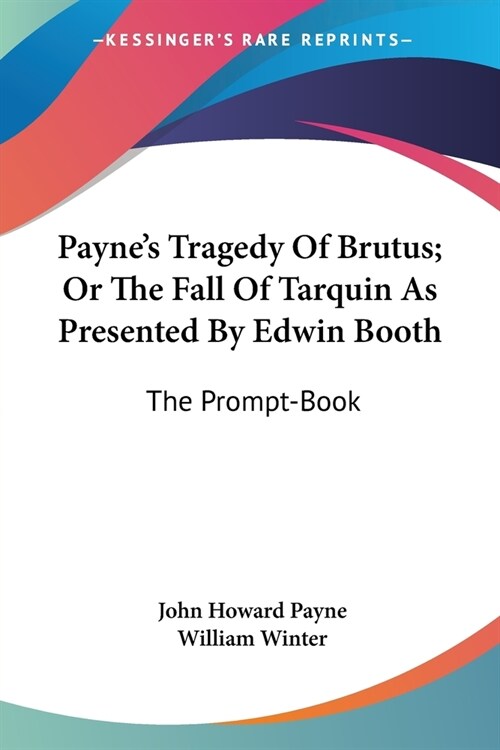 Paynes Tragedy Of Brutus; Or The Fall Of Tarquin As Presented By Edwin Booth: The Prompt-Book (Paperback)