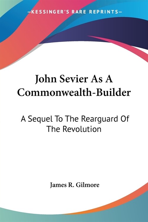 John Sevier As A Commonwealth-Builder: A Sequel To The Rearguard Of The Revolution (Paperback)