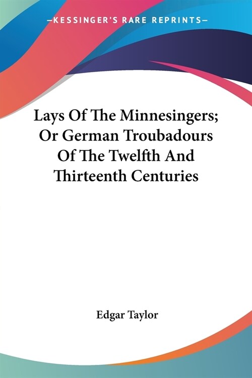 Lays Of The Minnesingers; Or German Troubadours Of The Twelfth And Thirteenth Centuries (Paperback)