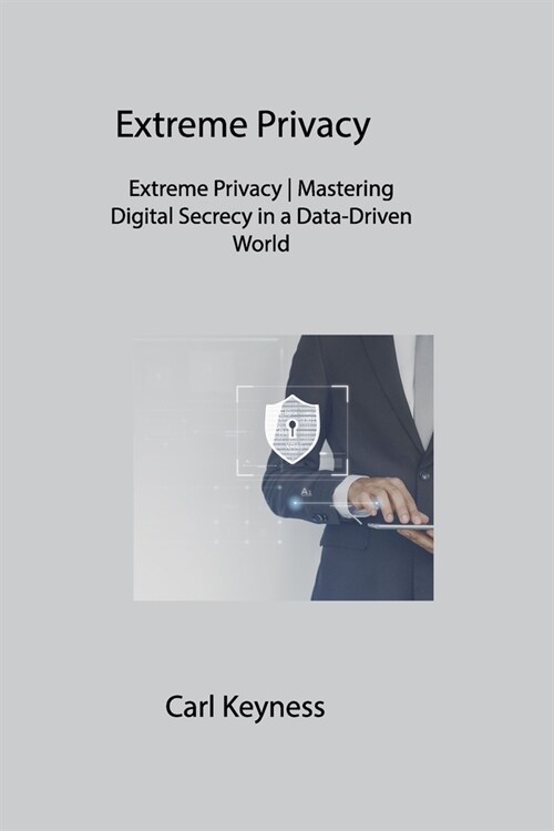 Extreme Privacy: Extreme Privacy Mastering Digital Secrecy in a Data-Driven World (Paperback)