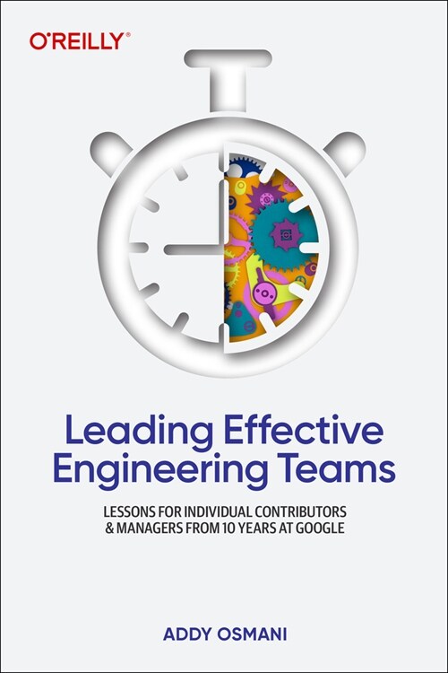 Leading Effective Engineering Teams: Lessons for Individual Contributors and Managers from 10 Years at Google (Paperback)