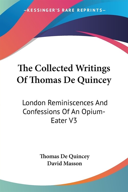 The Collected Writings Of Thomas De Quincey: London Reminiscences And Confessions Of An Opium-Eater V3 (Paperback)