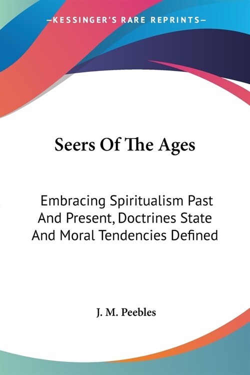 Seers Of The Ages: Embracing Spiritualism Past And Present, Doctrines State And Moral Tendencies Defined (Paperback)