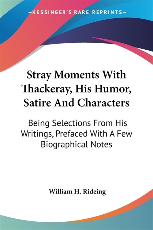 Stray Moments With Thackeray, His Humor, Satire And Characters: Being Selections From His Writings, Prefaced With A Few Biographical Notes (Paperback)