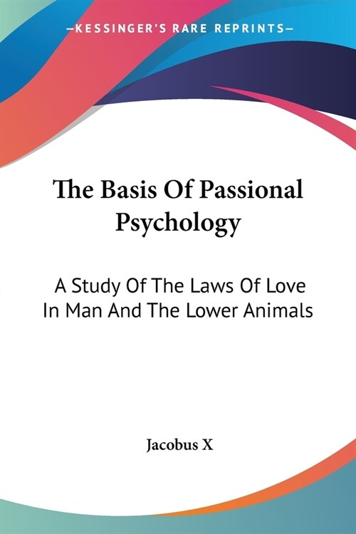 The Basis Of Passional Psychology: A Study Of The Laws Of Love In Man And The Lower Animals (Paperback)