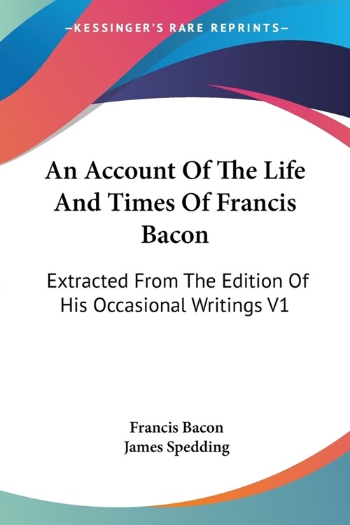An Account Of The Life And Times Of Francis Bacon: Extracted From The Edition Of His Occasional Writings V1 (Paperback)