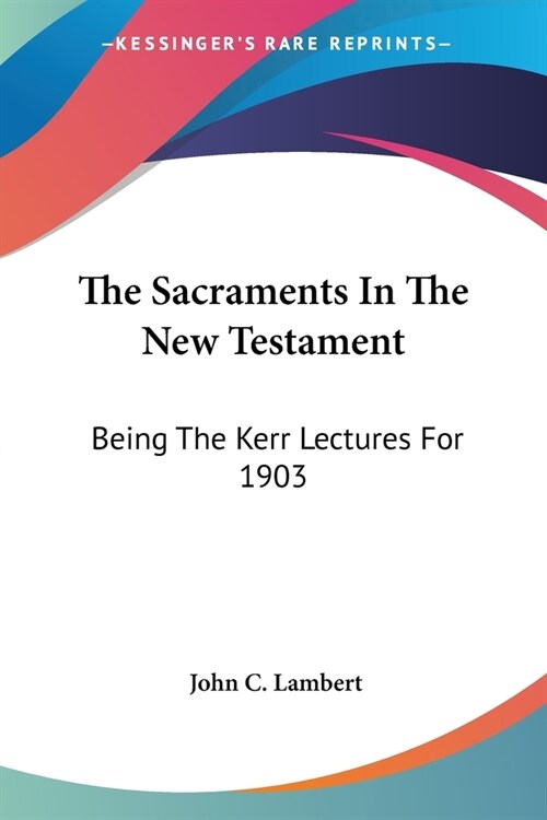 The Sacraments In The New Testament: Being The Kerr Lectures For 1903 (Paperback)