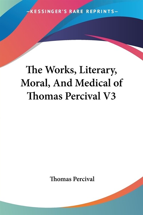 The Works, Literary, Moral, And Medical of Thomas Percival V3 (Paperback)