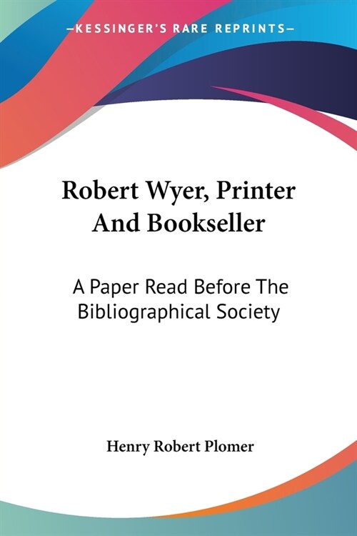 Robert Wyer, Printer And Bookseller: A Paper Read Before The Bibliographical Society (Paperback)