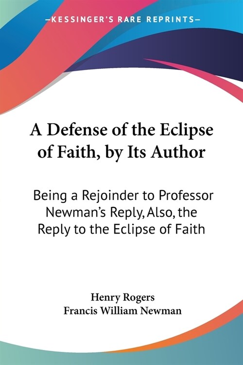 A Defense of the Eclipse of Faith, by Its Author: Being a Rejoinder to Professor Newmans Reply, Also, the Reply to the Eclipse of Faith (Paperback)