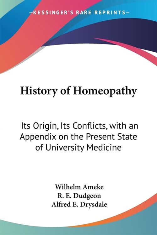 History of Homeopathy: Its Origin, Its Conflicts, with an Appendix on the Present State of University Medicine (Paperback)