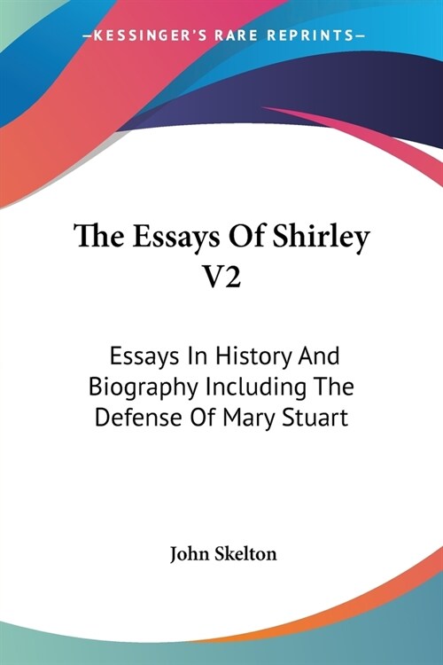 The Essays Of Shirley V2: Essays In History And Biography Including The Defense Of Mary Stuart (Paperback)