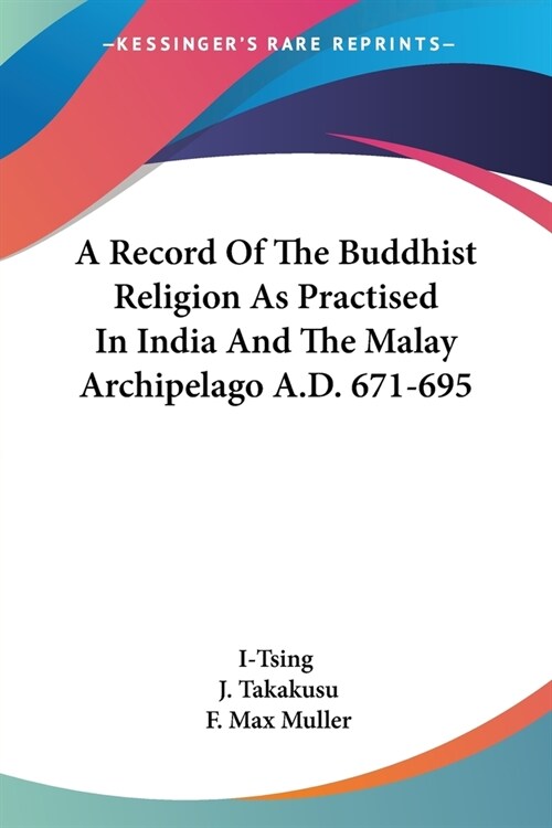 A Record Of The Buddhist Religion As Practised In India And The Malay Archipelago A.D. 671-695 (Paperback)