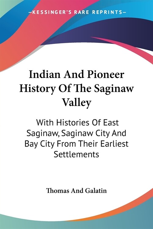 Indian And Pioneer History Of The Saginaw Valley: With Histories Of East Saginaw, Saginaw City And Bay City From Their Earliest Settlements (Paperback)