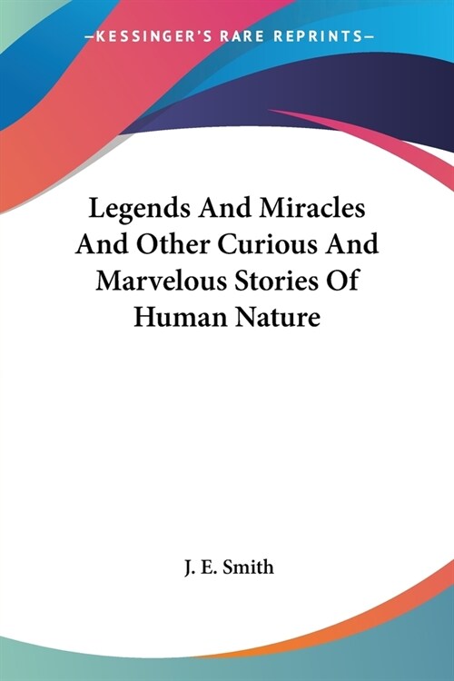 Legends And Miracles And Other Curious And Marvelous Stories Of Human Nature (Paperback)
