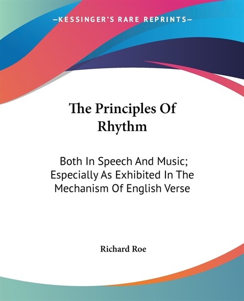 The Principles Of Rhythm: Both In Speech And Music; Especially As Exhibited In The Mechanism Of English Verse (Paperback)