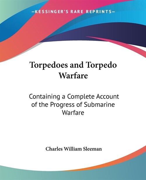 Torpedoes and Torpedo Warfare: Containing a Complete Account of the Progress of Submarine Warfare (Paperback)