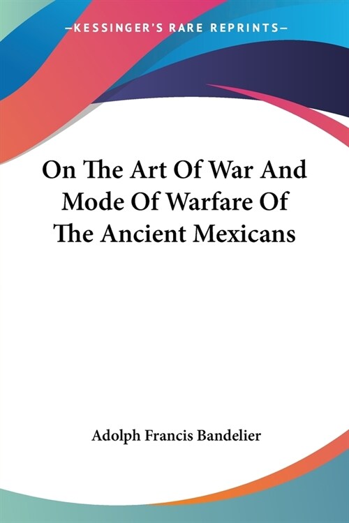 On The Art Of War And Mode Of Warfare Of The Ancient Mexicans (Paperback)