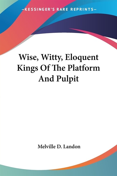 Wise, Witty, Eloquent Kings Of The Platform And Pulpit (Paperback)