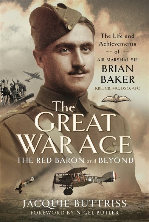 The Great War Ace, the Red Baron and Beyond: The Life and Achievements of Air Marshal Sir Brian Baker Kbe, Cb, MC, Dso, Afc (Hardcover)