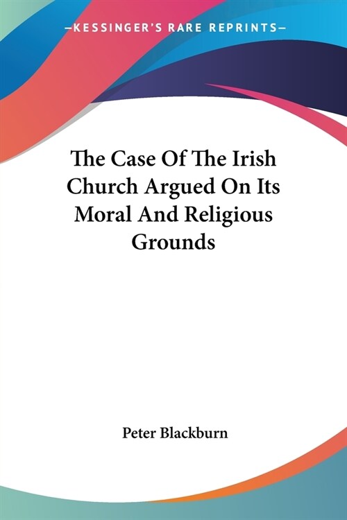 The Case Of The Irish Church Argued On Its Moral And Religious Grounds (Paperback)