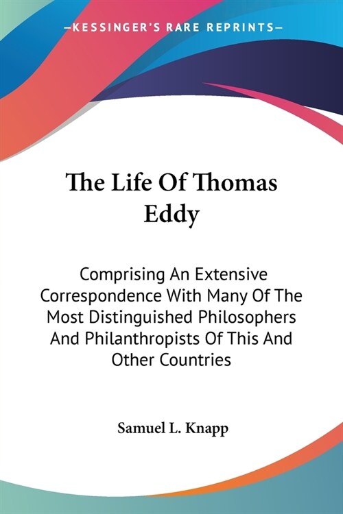 The Life Of Thomas Eddy: Comprising An Extensive Correspondence With Many Of The Most Distinguished Philosophers And Philanthropists Of This An (Paperback)