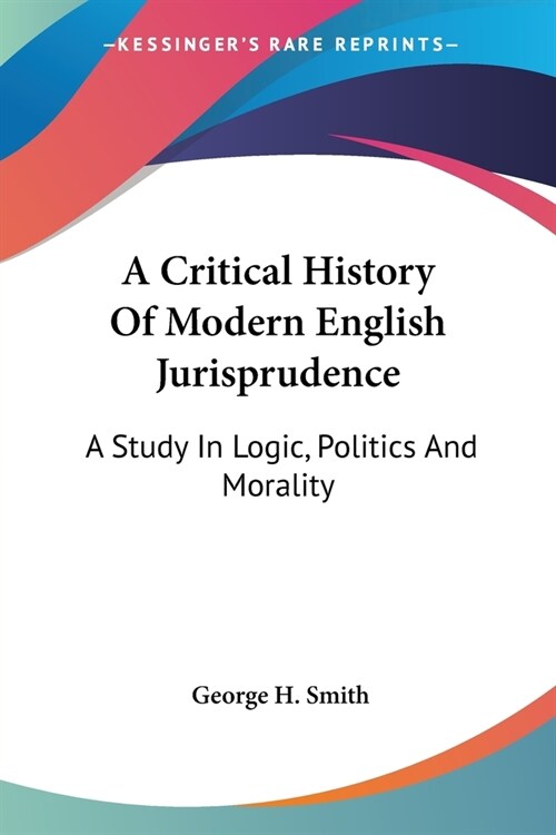 A Critical History Of Modern English Jurisprudence: A Study In Logic, Politics And Morality (Paperback)