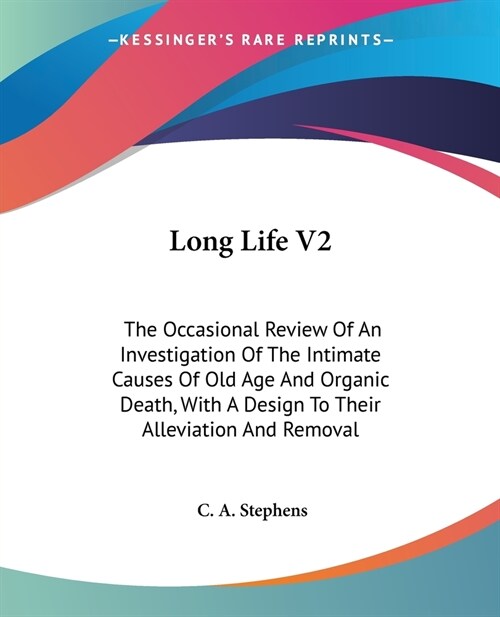 Long Life V2: The Occasional Review Of An Investigation Of The Intimate Causes Of Old Age And Organic Death, With A Design To Their (Paperback)