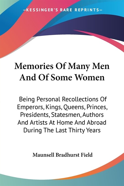 Memories Of Many Men And Of Some Women: Being Personal Recollections Of Emperors, Kings, Queens, Princes, Presidents, Statesmen, Authors And Artists A (Paperback)