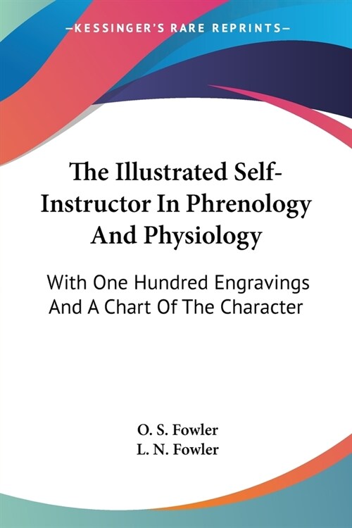 The Illustrated Self-Instructor In Phrenology And Physiology: With One Hundred Engravings And A Chart Of The Character (Paperback)