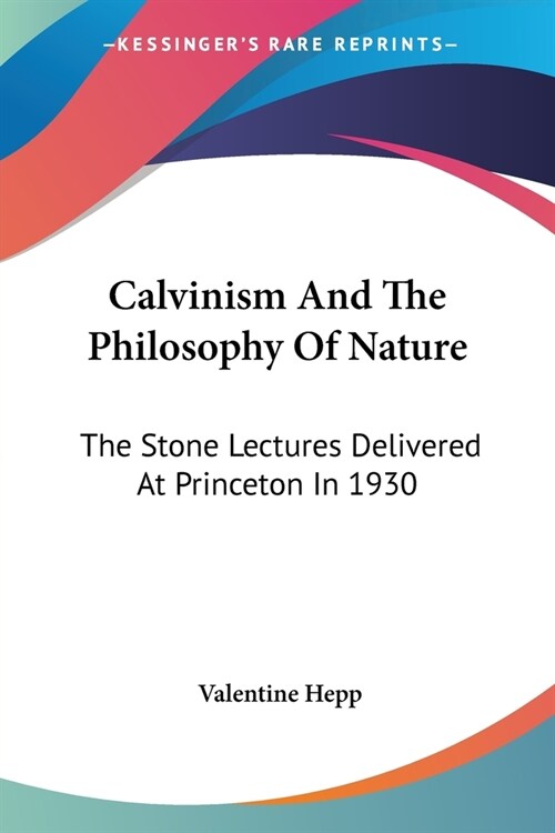 Calvinism And The Philosophy Of Nature: The Stone Lectures Delivered At Princeton In 1930 (Paperback)