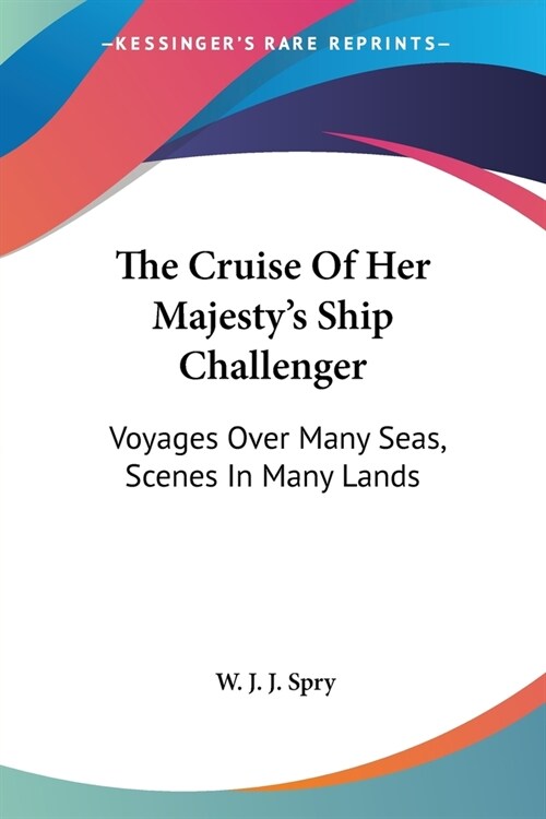 The Cruise Of Her Majestys Ship Challenger: Voyages Over Many Seas, Scenes In Many Lands (Paperback)