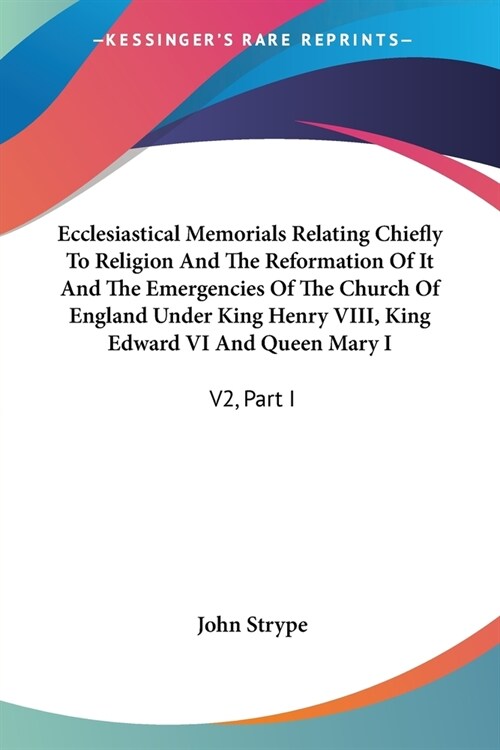 Ecclesiastical Memorials Relating Chiefly To Religion And The Reformation Of It And The Emergencies Of The Church Of England Under King Henry VIII, Ki (Paperback)