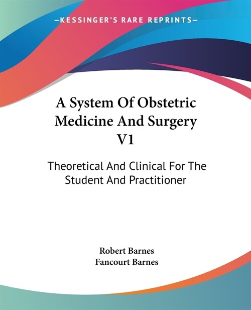 A System Of Obstetric Medicine And Surgery V1: Theoretical And Clinical For The Student And Practitioner (Paperback)