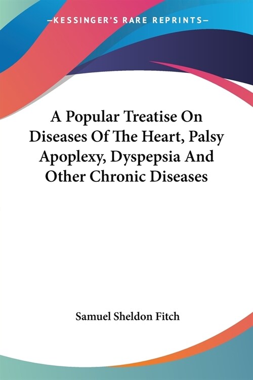 A Popular Treatise On Diseases Of The Heart, Palsy Apoplexy, Dyspepsia And Other Chronic Diseases (Paperback)