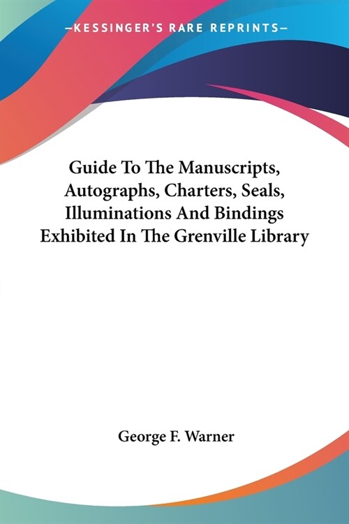 Guide To The Manuscripts, Autographs, Charters, Seals, Illuminations And Bindings Exhibited In The Grenville Library (Paperback)