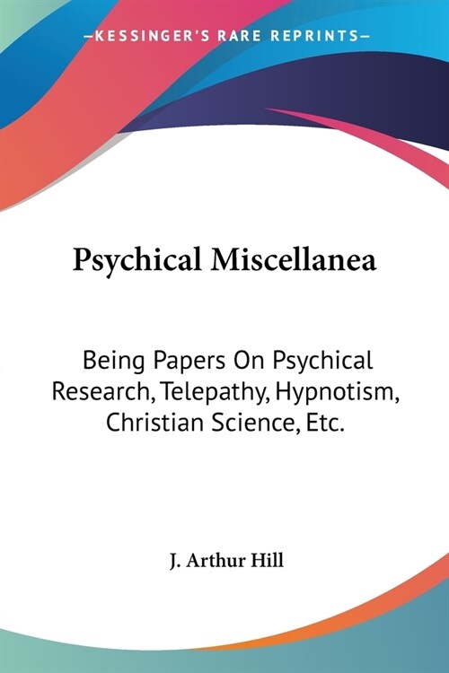 Psychical Miscellanea: Being Papers On Psychical Research, Telepathy, Hypnotism, Christian Science, Etc. (Paperback)