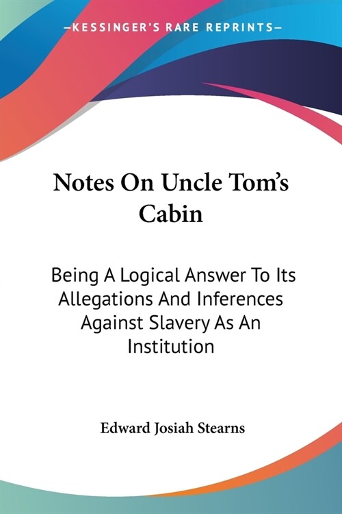 Notes On Uncle Toms Cabin: Being A Logical Answer To Its Allegations And Inferences Against Slavery As An Institution (Paperback)