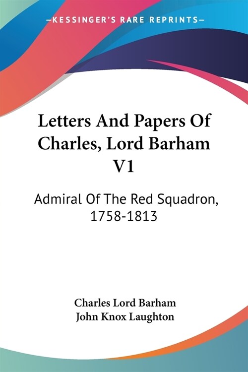 Letters And Papers Of Charles, Lord Barham V1: Admiral Of The Red Squadron, 1758-1813 (Paperback)