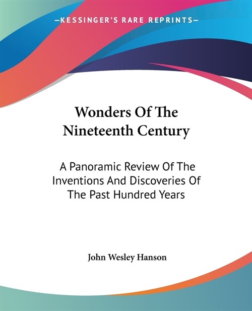 Wonders Of The Nineteenth Century: A Panoramic Review Of The Inventions And Discoveries Of The Past Hundred Years (Paperback)