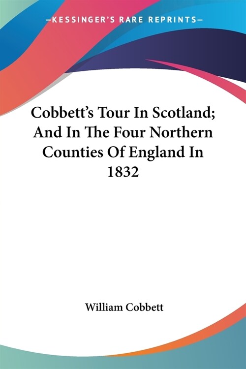 Cobbetts Tour In Scotland; And In The Four Northern Counties Of England In 1832 (Paperback)