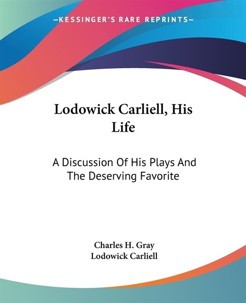 Lodowick Carliell, His Life: A Discussion Of His Plays And The Deserving Favorite (Paperback)