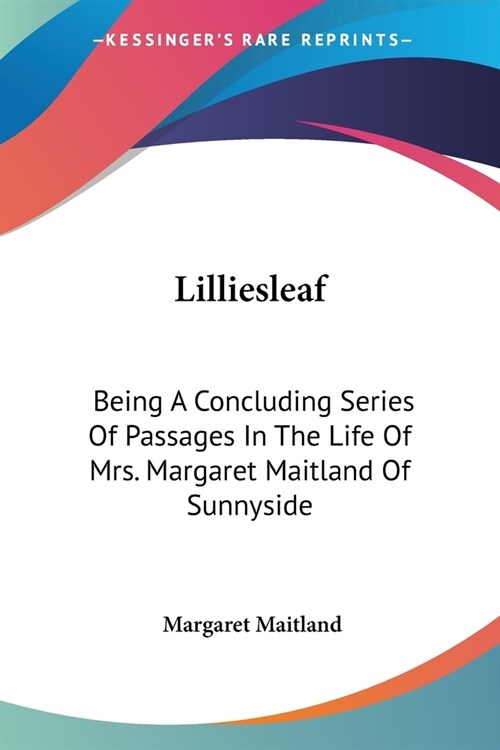 Lilliesleaf: Being A Concluding Series Of Passages In The Life Of Mrs. Margaret Maitland Of Sunnyside (Paperback)