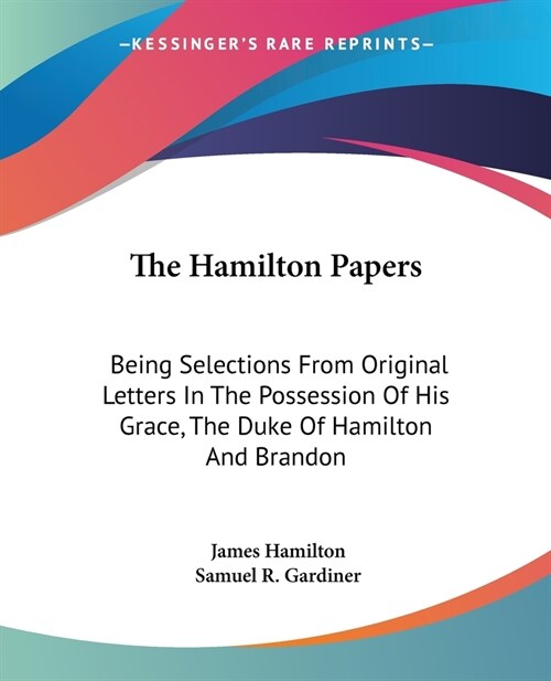 The Hamilton Papers: Being Selections From Original Letters In The Possession Of His Grace, The Duke Of Hamilton And Brandon (Paperback)