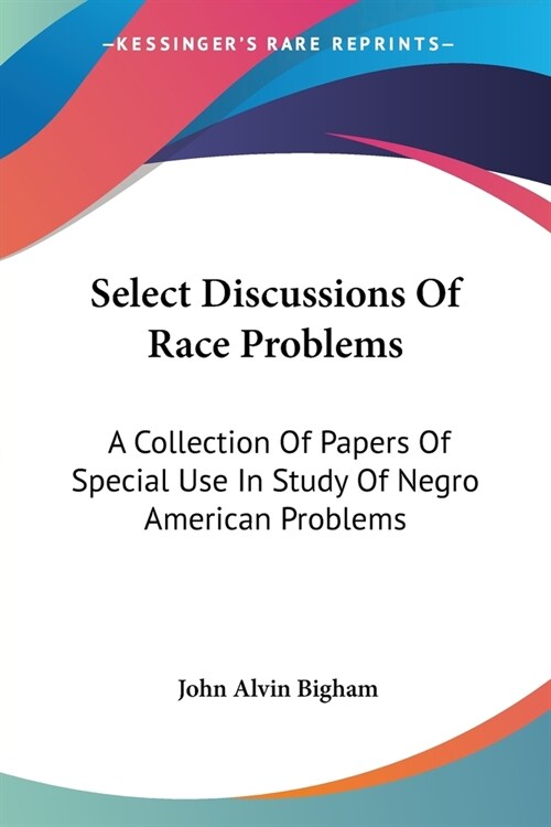 Select Discussions Of Race Problems: A Collection Of Papers Of Special Use In Study Of Negro American Problems (Paperback)